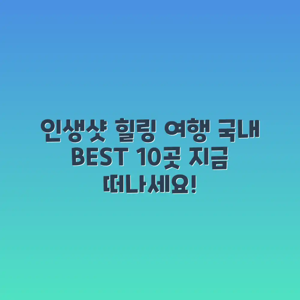 국내 여행 10선: 인생샷 & 힐링, 어디로 떠날까요?
